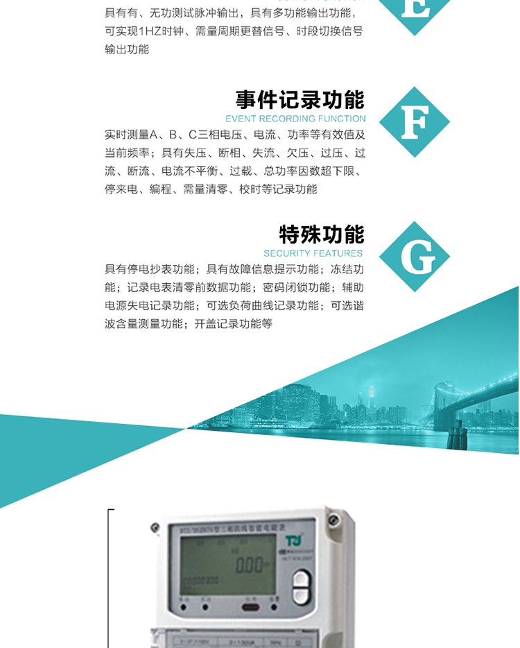 事件記錄功能：
1）實時測量A、B、C三相電壓、電流、功率等有效值及當前頻率；
2）具有失壓、斷相、失流、全失壓、電壓逆相序、欠壓、過壓、過流、斷流、電流不平衡、過載、總功率因數超下限、停來電、編程、需量清零、校時等記錄功能。
7.特殊功能
&nbsp;&nbsp; 1）具有停電按鍵或紅外喚醒功能，并且停電喚醒后可以紅外抄表；
&nbsp;&nbsp; 2）具有故障信息提示、報警（液晶、報警燈）功能；
&nbsp;&nbsp; 3）具有定時凍結、瞬時凍結、約定凍結、日凍結和整點凍結功能；
&nbsp;&nbsp; 4）電表清零前數據記錄功能；
&nbsp;&nbsp; 5）密碼閉鎖功能：密碼驗證5次錯誤后電表將自動閉鎖24小時。
&nbsp;&nbsp; 6）輔助電源失電記錄功能；
&nbsp;&nbsp; 7）可選負荷曲線記錄功能；
&nbsp;&nbsp; 8）可選諧波含量測量功能；
&nbsp;&nbsp; 9）開蓋記錄功能。